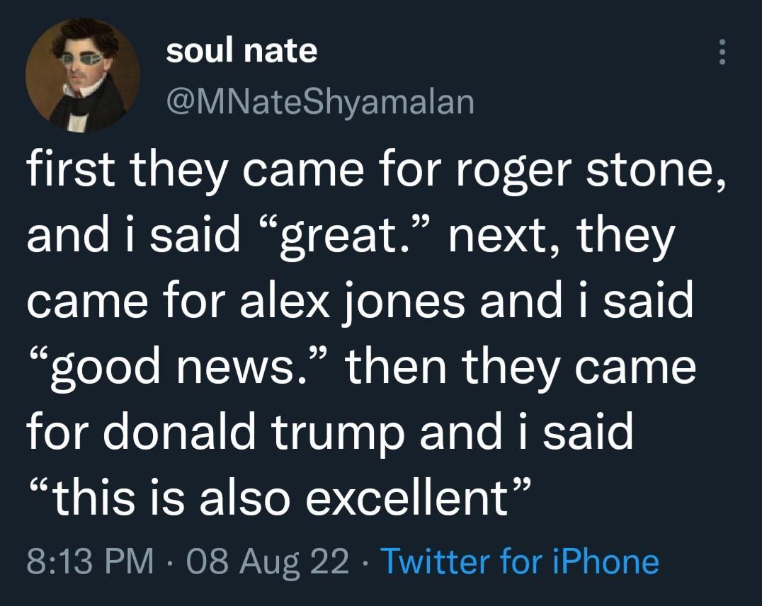 ECTTIE G 4 Ll LVINEIER T EIED first they came for roger stone and i said great next they came for alex jones and i said good news then they came for donald trump and i said this is also excellent 813 PM 08 Aug 22 Twitter for iPhone