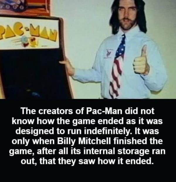 The creators of Pac Man did not know how the game ended as it was ST EL RGE TG N E A TR O UATL R 1 GG T T T L R T game after all its internal storage ran out that they saw how it ended