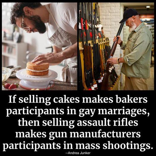 PNl If selling cakes makes bakers participants in gay marriages then selling assault rifles makes gun manufacturers participants in mass shootings Andrea Junker