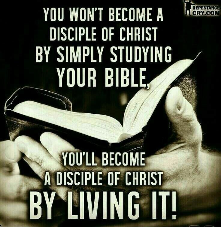YOU WON'T BECOME A DISCIPLE OF CHRIST BY SIMPLY STUDYING YOUR BIBLE, YOU'LL BECOME A DISCIPLE OF CHRIST BY LIVING IT!