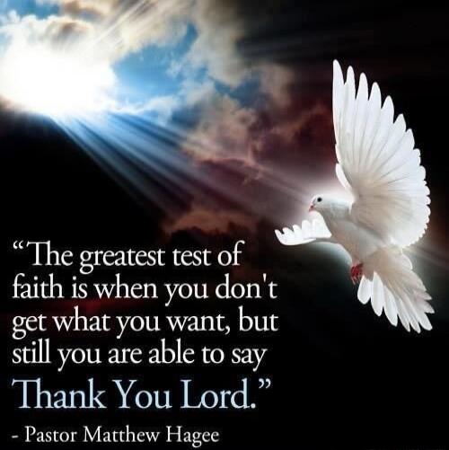 “The greatest test of faith is when you don't get what you want, but still you are able to say Thank You Lord.” - Pastor Matthew Hagee