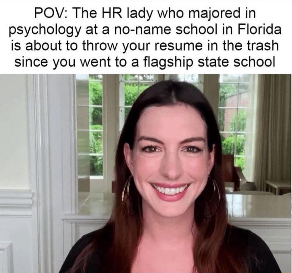 POV The HR lady who majored in psychology at a no name school in Florida is about to throw your resume in the trash since you went to a flagship state school