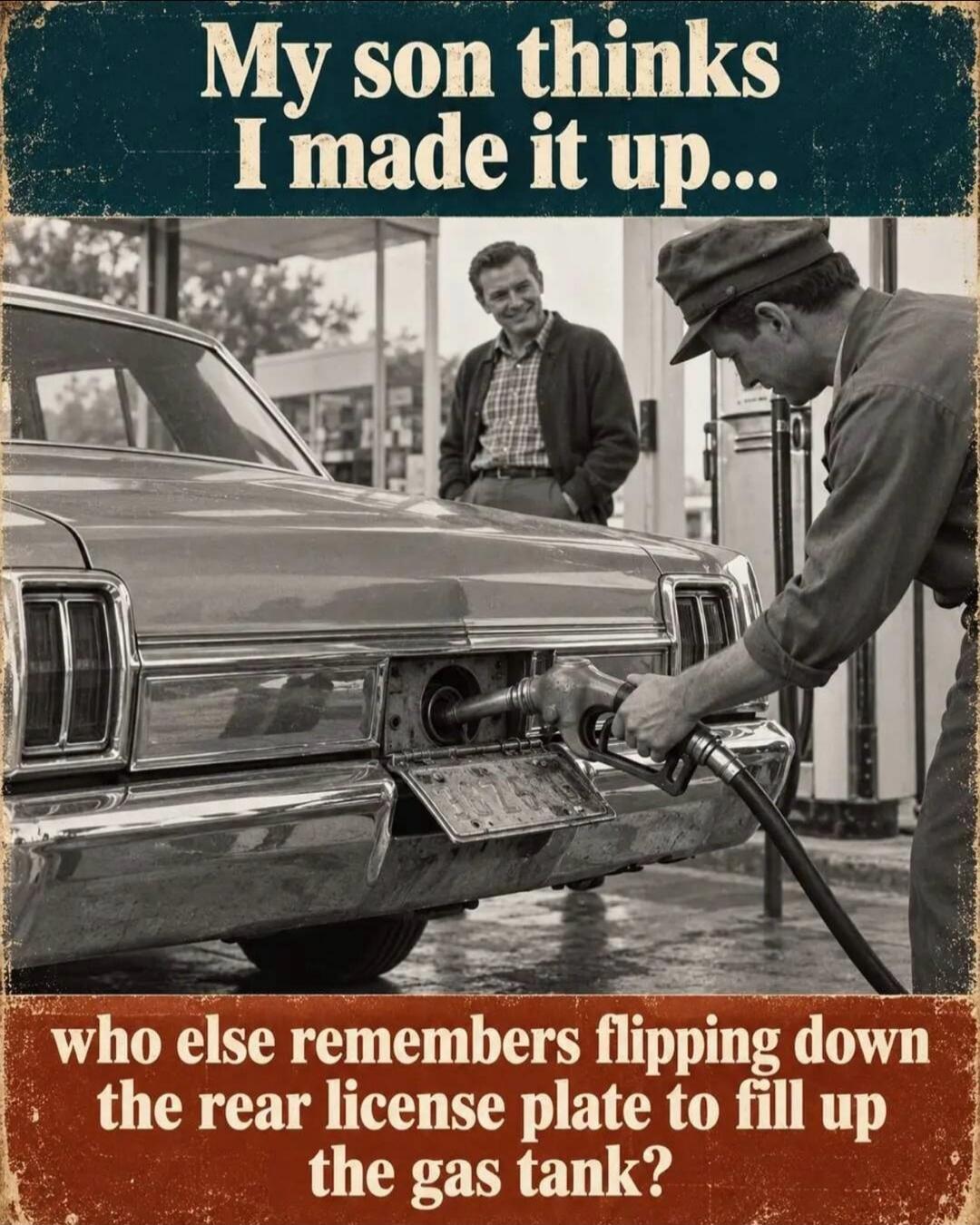 My son thinks I made it up... who else remembers flipping down the rear license plate to fill up the gas tank?