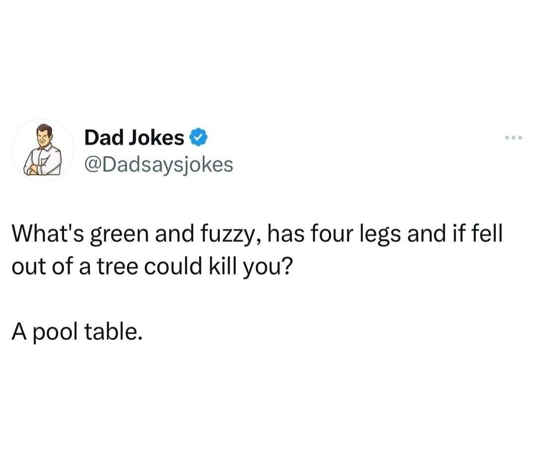 Dad Jokes Dadsaysjokes Whats green and fuzzy has four legs and if fell out of a tree could kill you A pool table