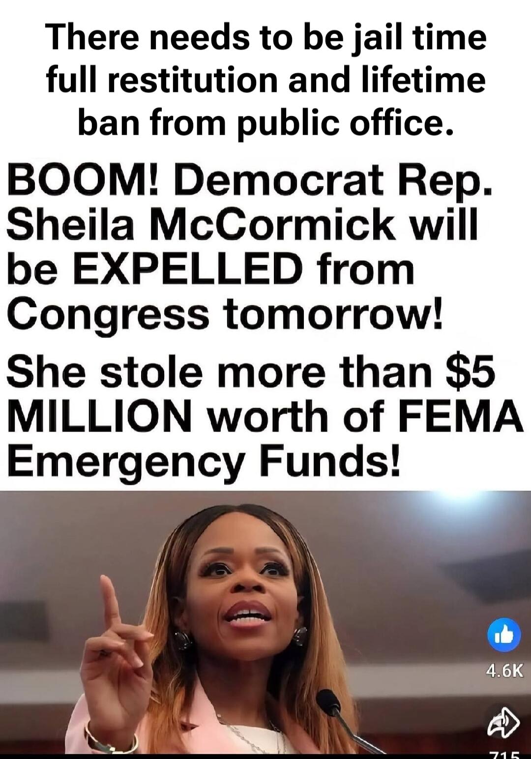 There needs to be jail time full restitution and lifetime ban from public office. BOOM! Democrat Rep. Sheila McCormick will be EXPELLED from Congress tomorrow! She stole more than $5 MILLION worth of FEMA Emergency Funds!