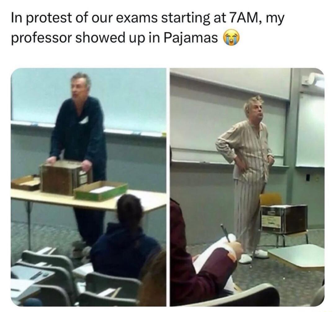 In protest of our exams starting at 7AM my professor showed up in Pajamas