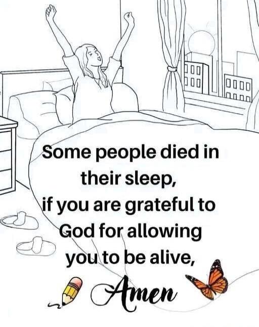 Some people died in their sleep, if you are grateful to God for allowing you to be alive, Amen