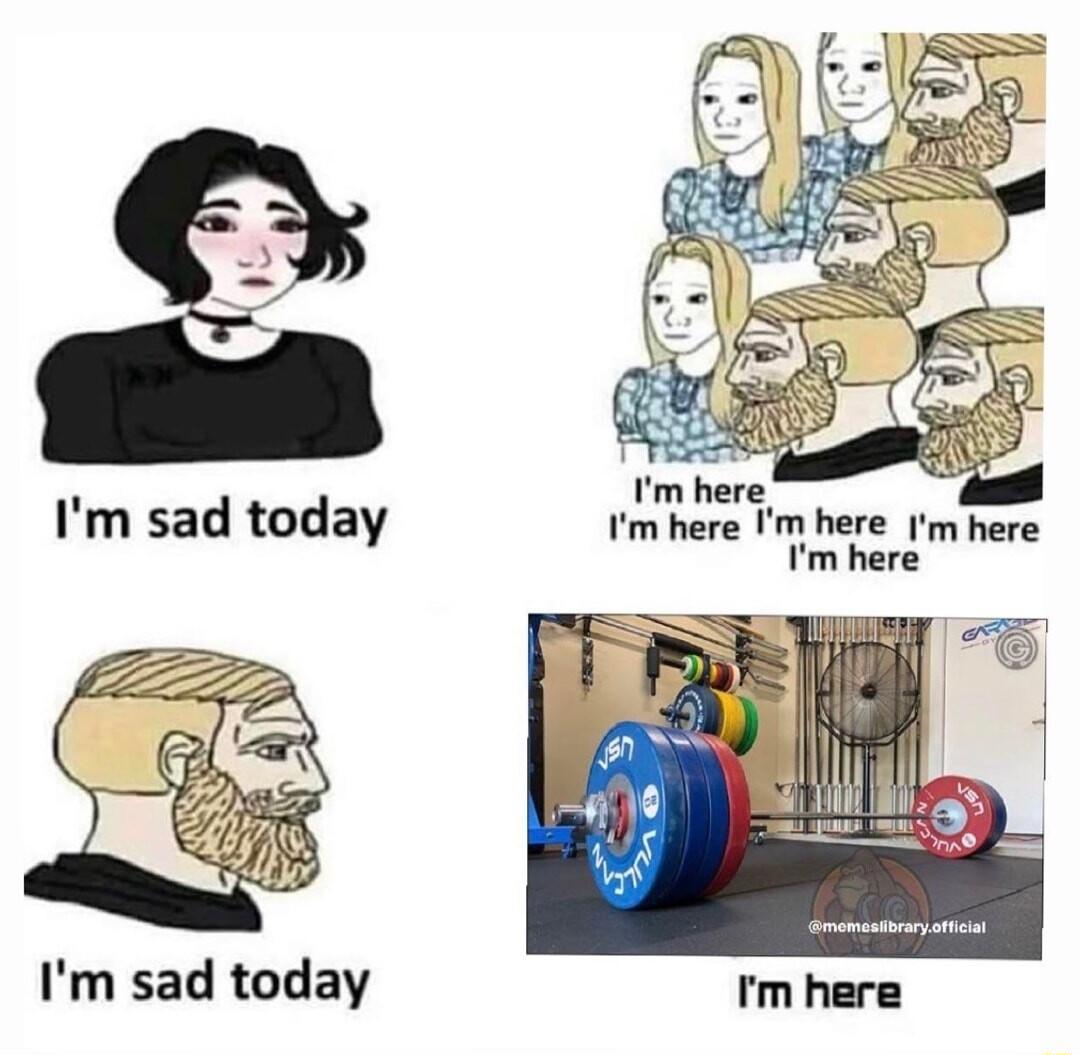 Im here Im here m here Im here Im sad today
