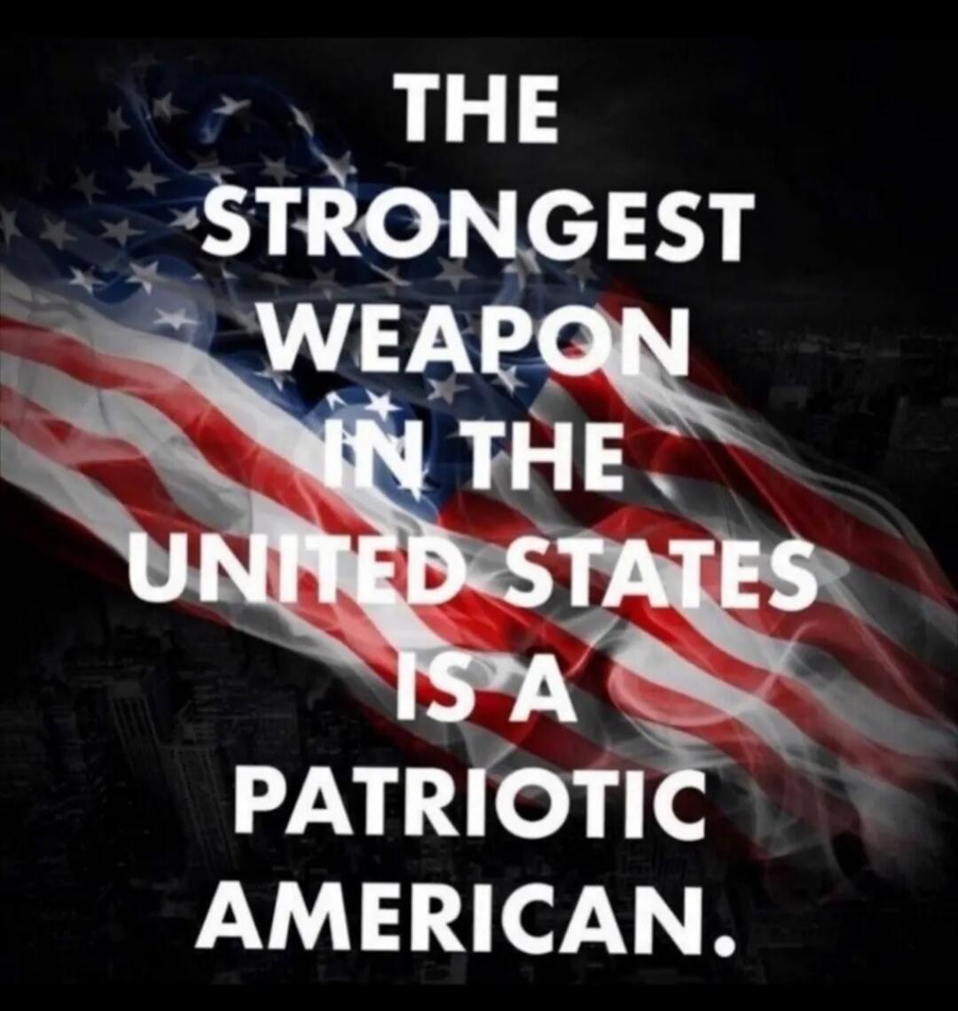 THE STRONGEST WEAPON IN THE UNITED STATES IS A PATRIOTIC AMERICAN.
