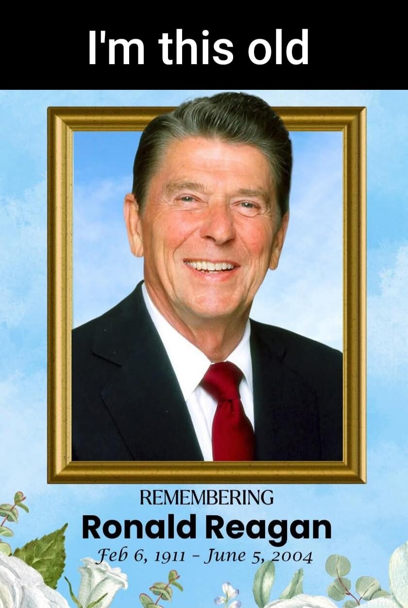 I'm this old. Remembering Ronald Reagan. Feb 6, 1911 - June 5, 2004.