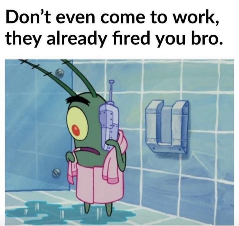 Dont even come to work they already fired you bro