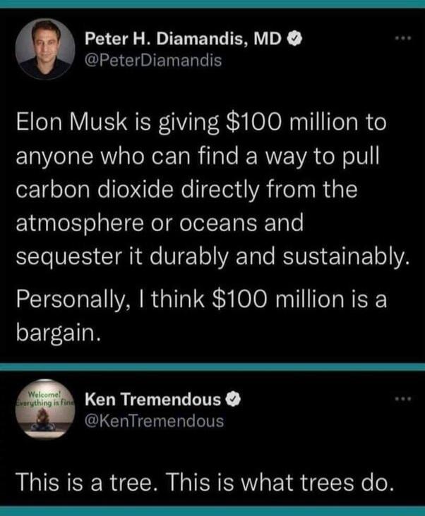 Peter H Diamandis MD CLECIRIERELEN Elon Musk is giving 100 million to ELaERaloReE e Rilale RERWVE IR e o1V ez 1geTelale fele Re Tl VA o s R1aL atmosphere or oceans and VS G e TEY ol Tale RVS T ETe YA Personally think 100 million is a bargain LCLRIELELETEY CLCHIEN LA This is a tree This is what trees do