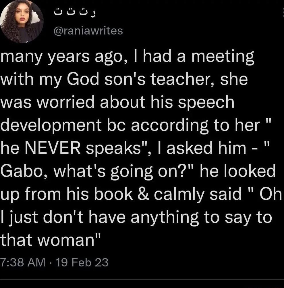 Looy QIENENGEN many years ago had a meeting with my God sons teacher she was worried about his speech LIV oo tTol oToToToto o oT R o N aITa he NEVER speaks asked him Gabo whats going on he looked up from his book calmly said Oh just dont have anything to say to GETRWOInET 738 AM 19 Feb 23