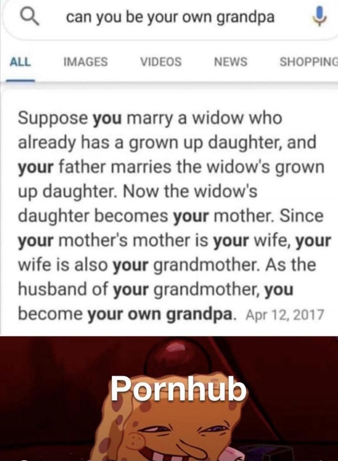 can you be your own grandpa

Suppose you marry a widow who already has a grown up daughter, and your father marries the widow's grown up daughter. Now the widow's daughter becomes your mother. Since your mother's mother is your wife, your wife is also your grandmother. As the husband of your grandmother, you become your own grandpa. Apr 12, 2017

P
