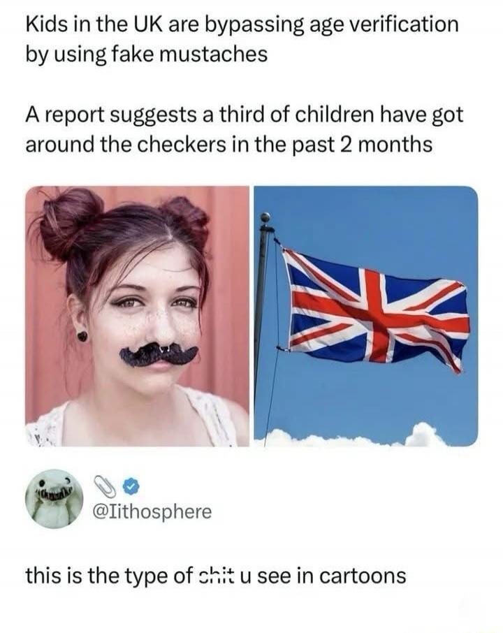 Kids in the UK are bypassing age verification by using fake mustaches. A report suggests a third of children have got around the checkers in the past 2 months. @iithosphere this is the type of shit u see in cartoons.
