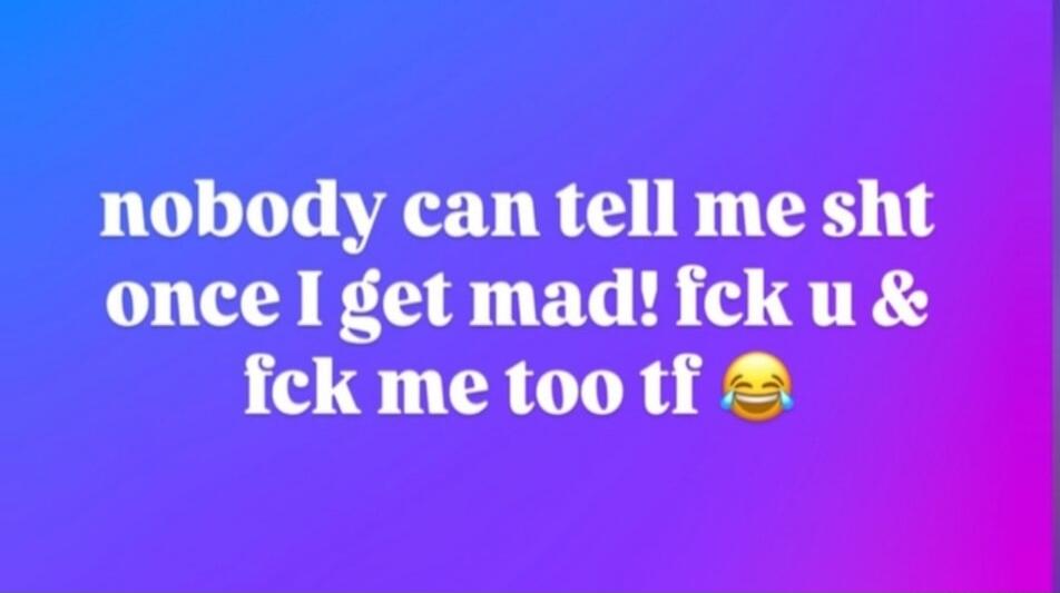 nobody can tell me sht once I get mad! fck u & fck me too tf 😂