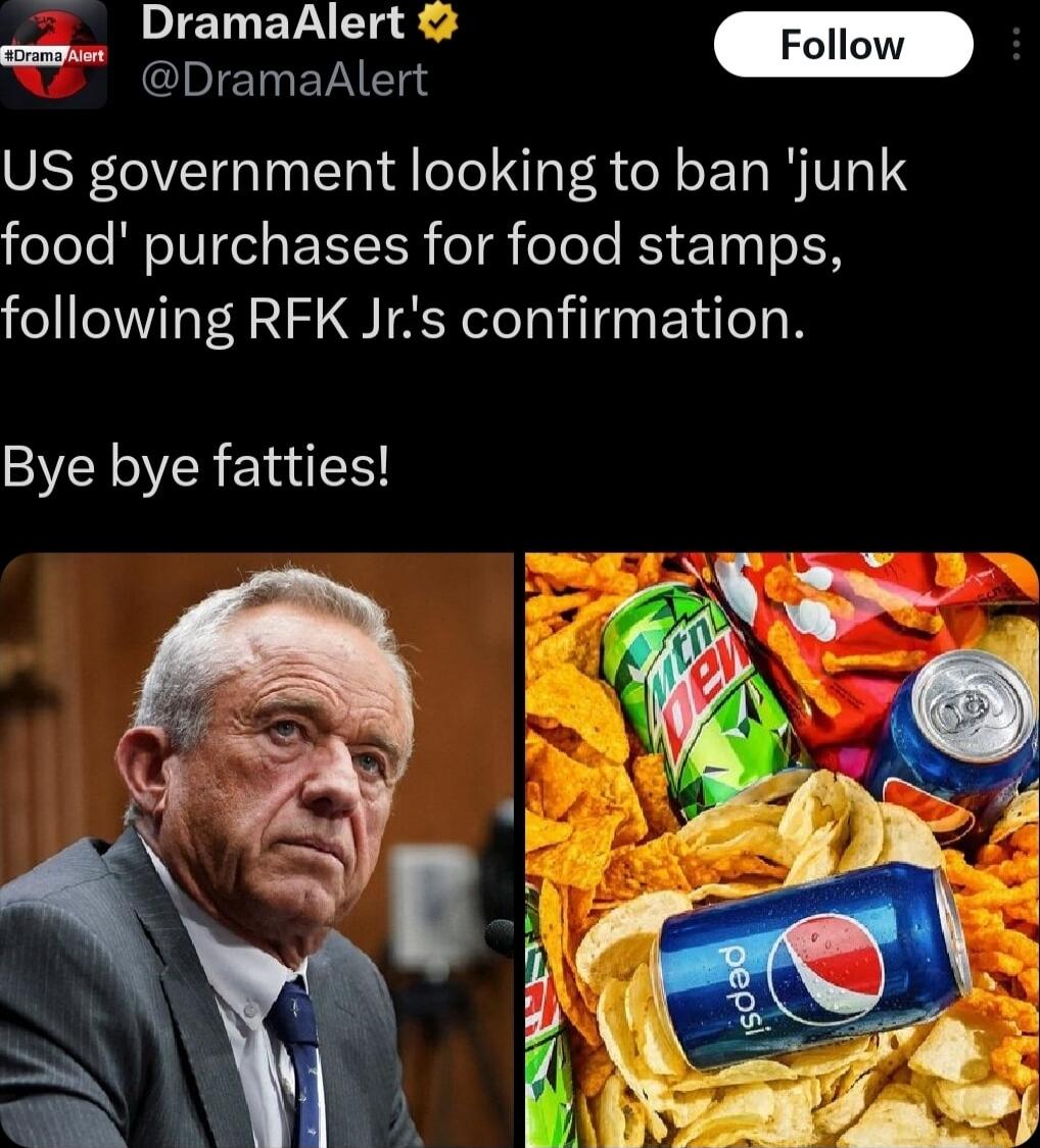 2 DramaAlert pETy VAT US government looking to ban junk eYole WU el EXS CR o oTee RS 100 o N following RFK Jrs confirmation Bye bye fatties