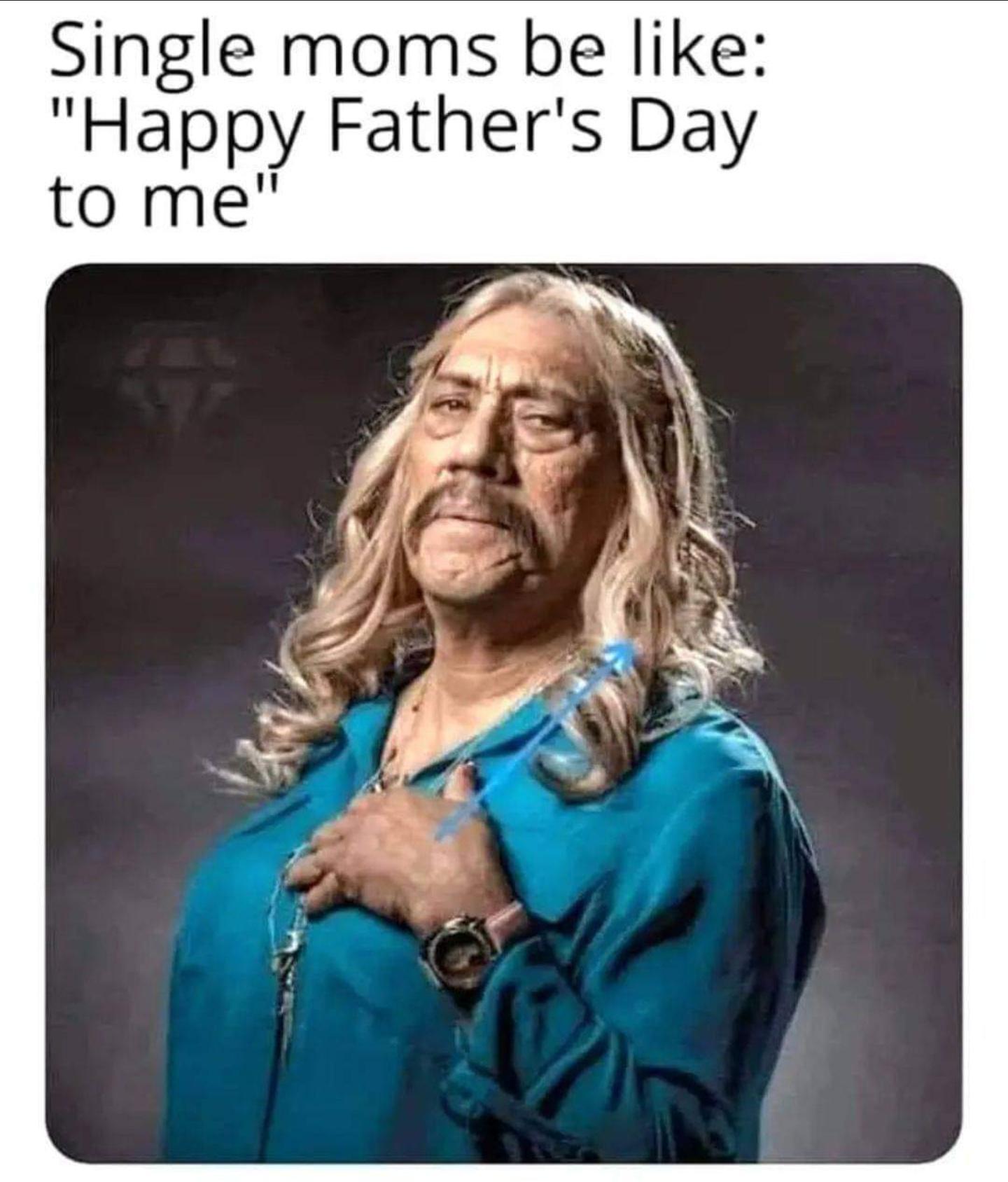 Single moms be like Happy Fathers Day to me