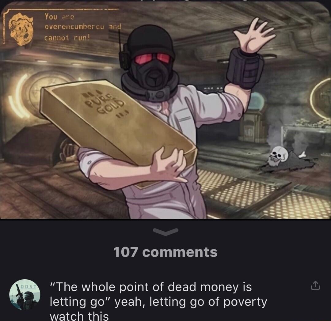 107 comments The whole point of dead money is letting go yeah letting go of poverty watch this