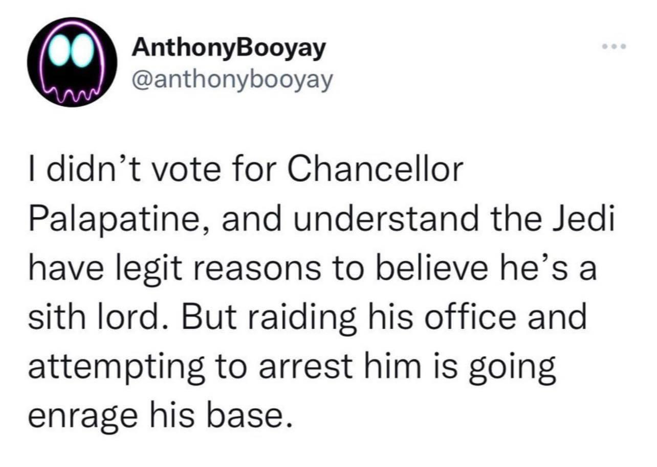 AnthonyBooyay anthonybooyay didnt vote for Chancellor Palapatine and understand the Jedi have legit reasons to believe hes a sith lord But raiding his office and attempting to arrest him is going enrage his base