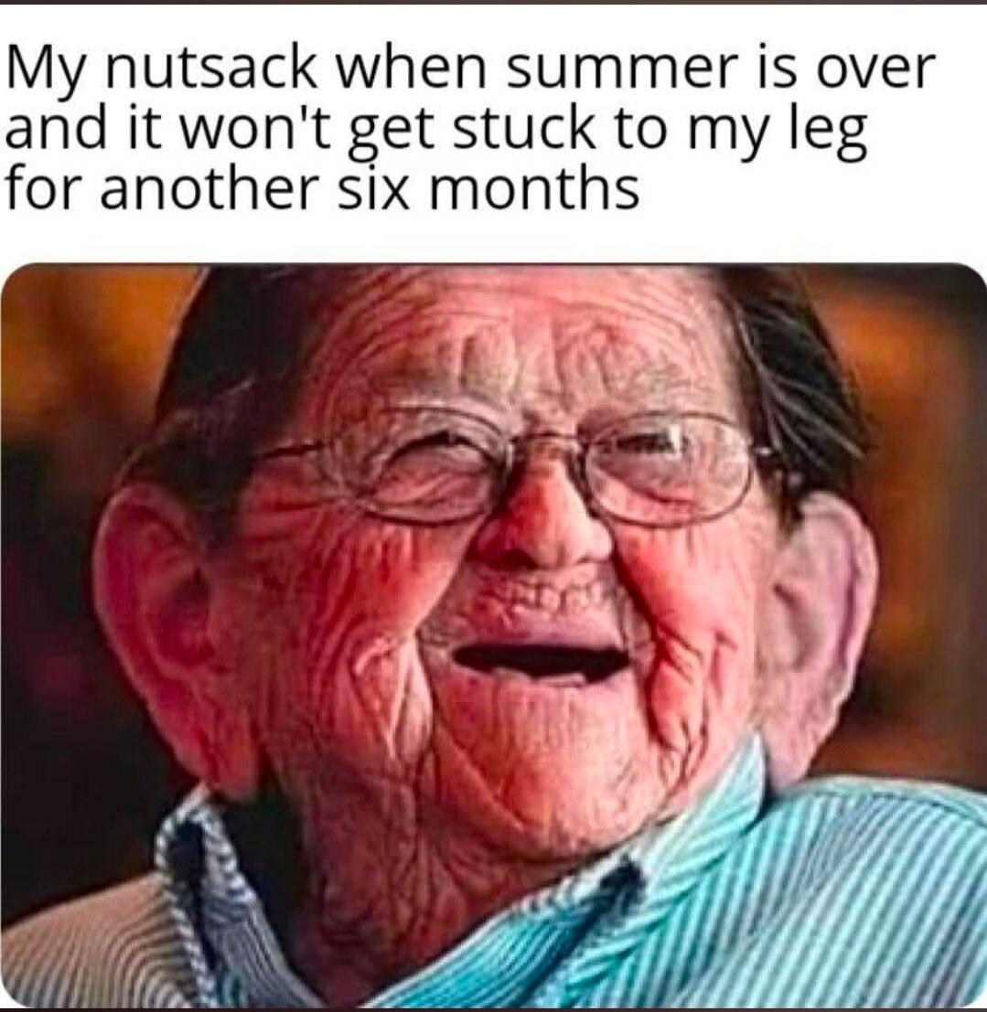 My nutsack when summer is over and it won't get stuck to my leg for another six months
