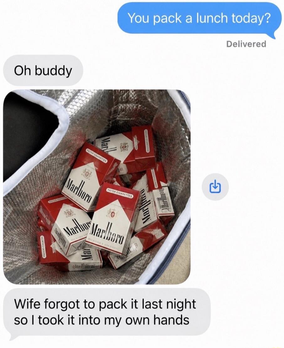 You pack a lunch today? Oh buddy Wife forgot to pack it last night so I took it into my own hands
