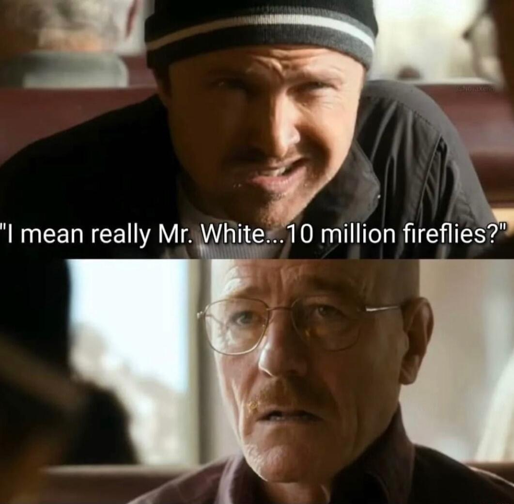 I mean really Mr White10 million fireflies