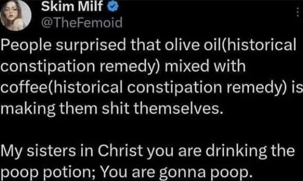 Skim Milf TheFemoid People surprised that olive oilhistorical constipation remedy mixed with coffeehistorical constipation remedy is ET R T B TR G IT YT VTN My sisters in Christ you are drinking the poop potion You are gonna poop