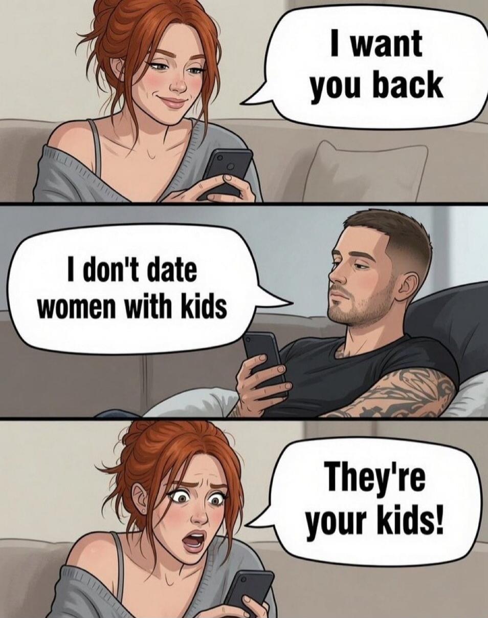 I want you back. I don't date women with kids. They're your kids!