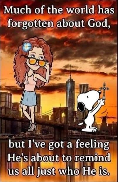 Much of the world has forgotten about God, but I've got a feeling He's about to remind us all just who He is.