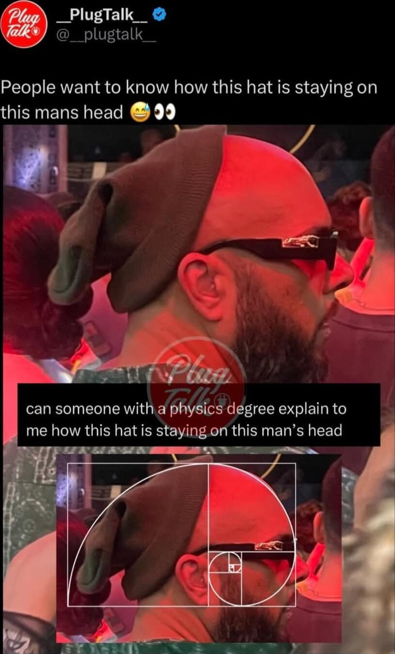 T _plugtalk_ People want to know how this hat is staying on this mans head 99 can someone with a physics degree explain to me how this hat is staying on this mans head