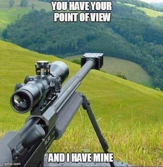 YOU HAVE YOUR POINT OF VIEW AND I HAVE MINE