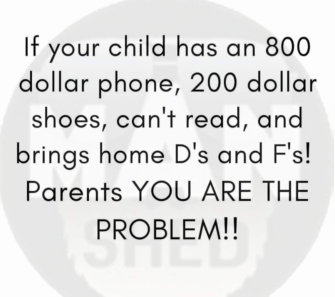 If your child has an 800 dollar phone 200 dollar shoes cant read and brings home Ds and Fs Parents YOU ARE THE PROBLEM