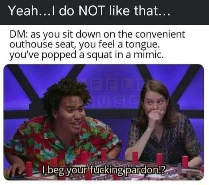 ACE 1o e o 0 T TR g 1 o8 DM as you sit down on the convenient outhouse seat you feel a tongue youve popped a squat in a mimic beg yoUrflckingipardon e