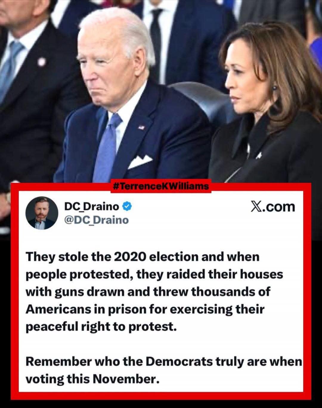 Joe Biden and Kamala Harris are shown. The text reads: #TerrenceKWilliams DC_Draino @DC_Draino X.com They stole the 2020 election and when people protested, they raided their houses with guns drawn and threw thousands of Americans in prison for exercising their peaceful right to protest. Remember who the Democrats truly are when voting this Novembe