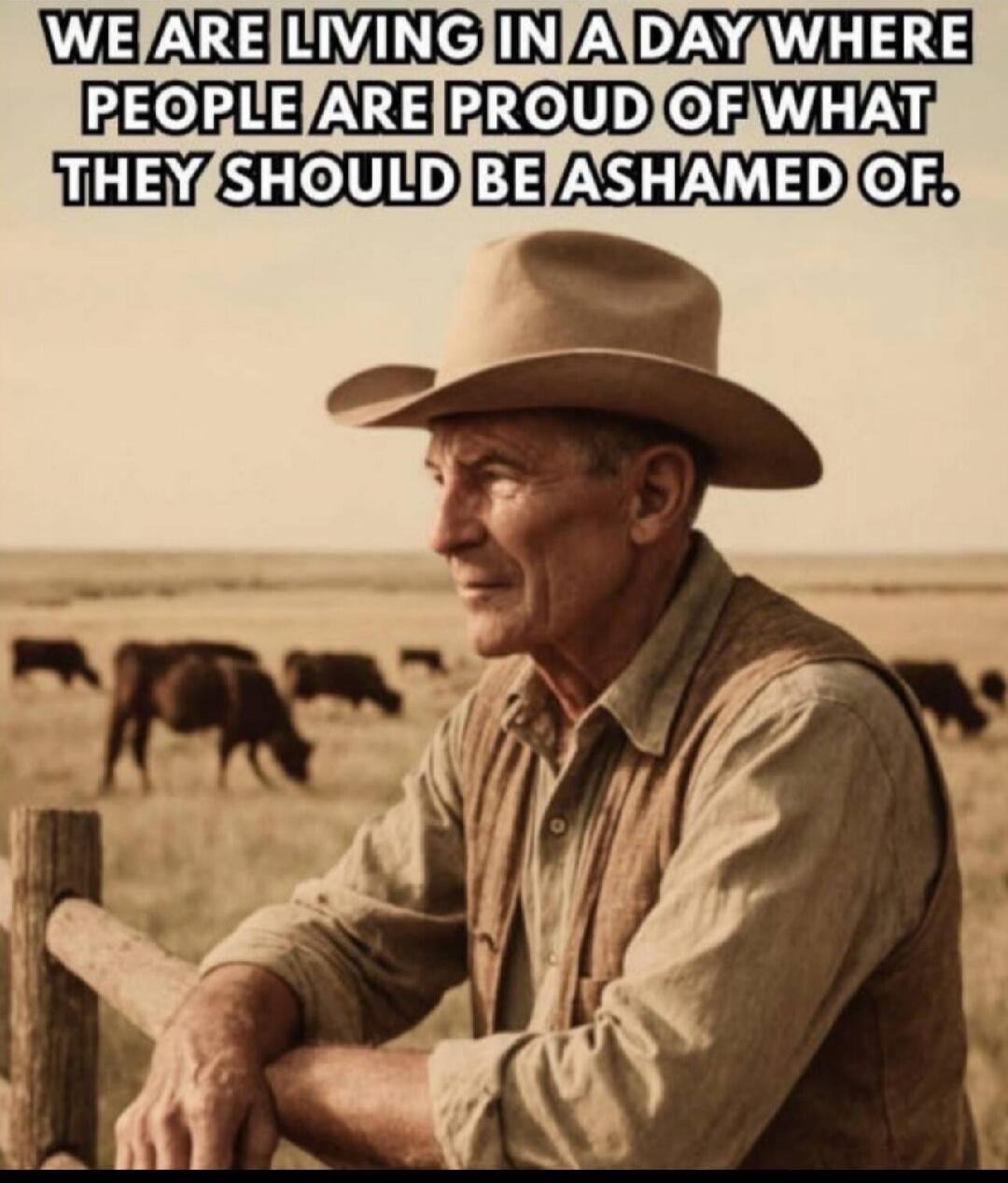 WE ARE LIVING IN A DAY WHERE PEOPLE ARE PROUD OF WHAT THEY SHOULD BE ASHAMED OF.