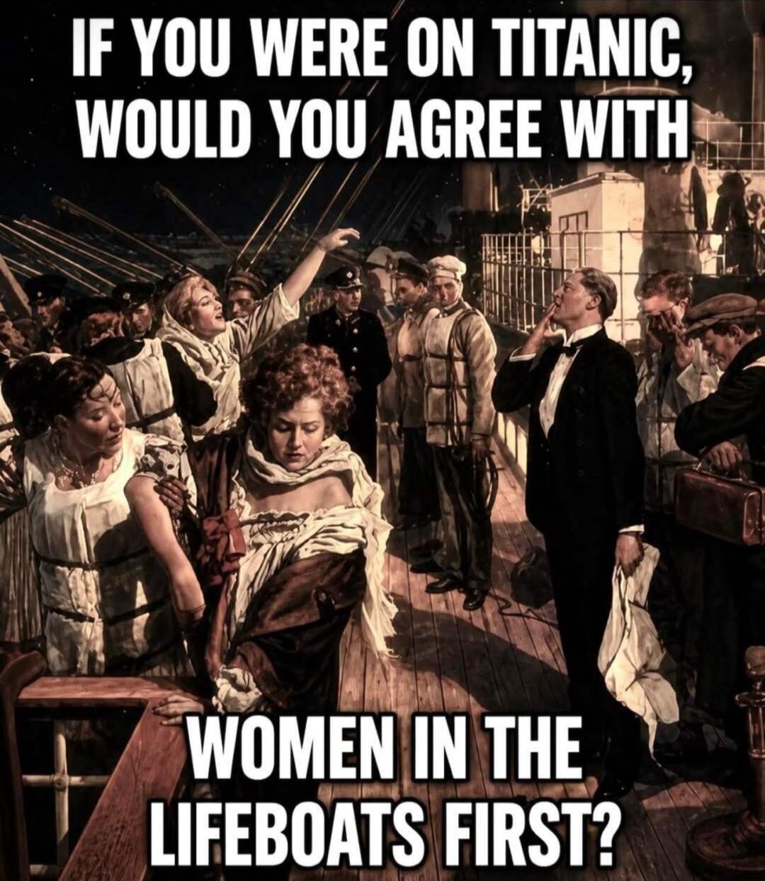 IF YOU WERE ON TITANIC, WOULD YOU AGREE WITH WOMEN IN THE LIFEBOATS FIRST?