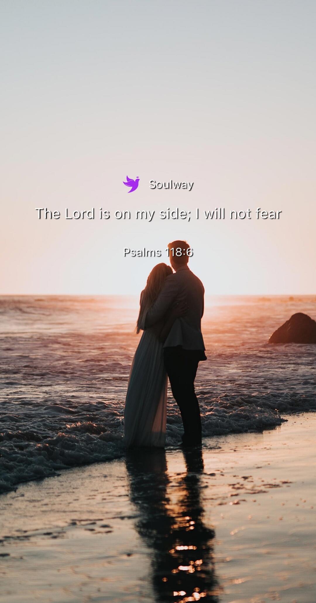 The Lord is on my side; I will not fear
Psalms 118:6