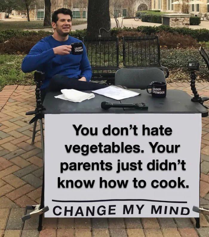 vegetables Your parents just didnt know how to cook 2 CHANGE MY MIND