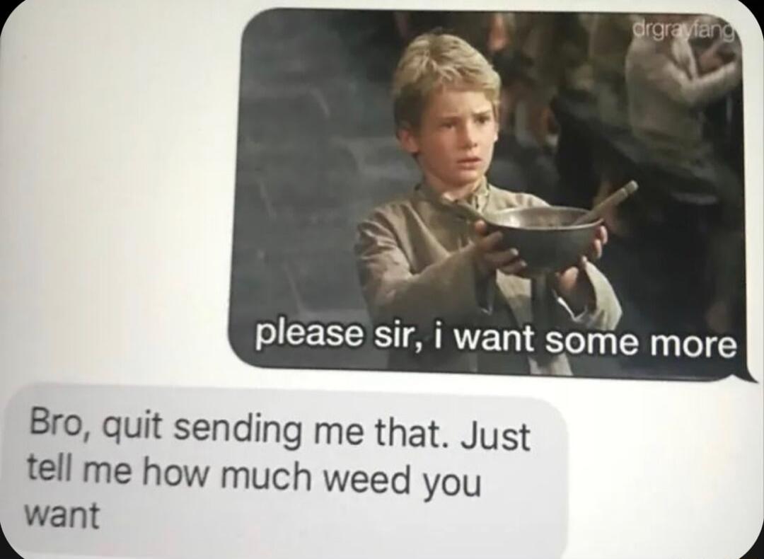 A please sir i want some more Bro quit sending me that Just tell me how much weed you want 4 4