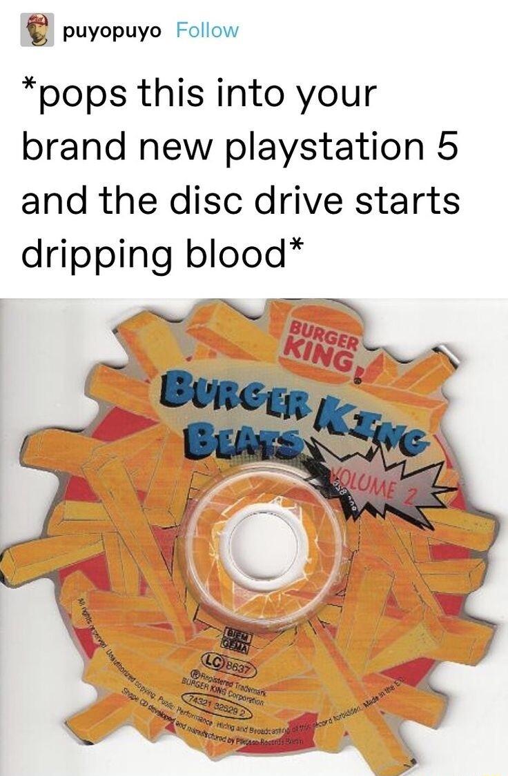 puyopuyo Follow pops this into your brand new playstation 5 and the disc drive starts dripping blood PN