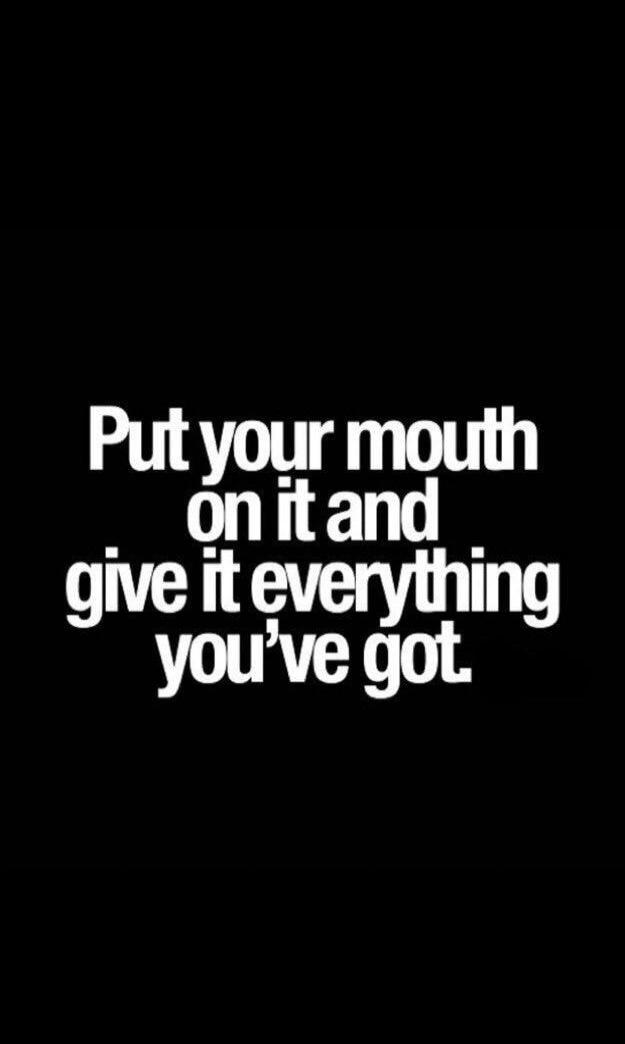 Put your mouth on it and give it everything you've got