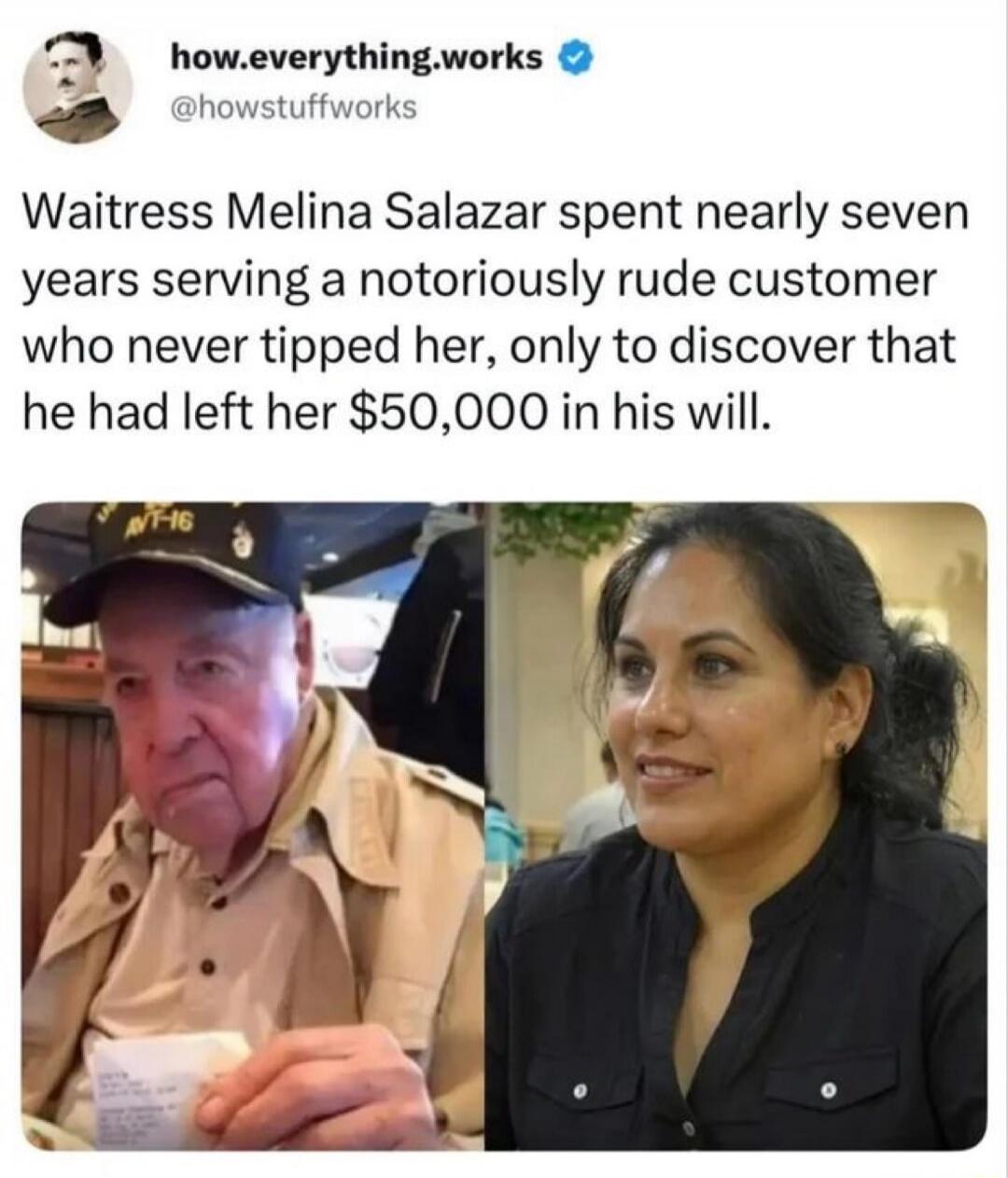 how.everything.works @howstuffworks Waitress Melina Salazar spent nearly seven years serving a notoriously rude customer who never tipped her, only to discover that he had left her $50,000 in his will.