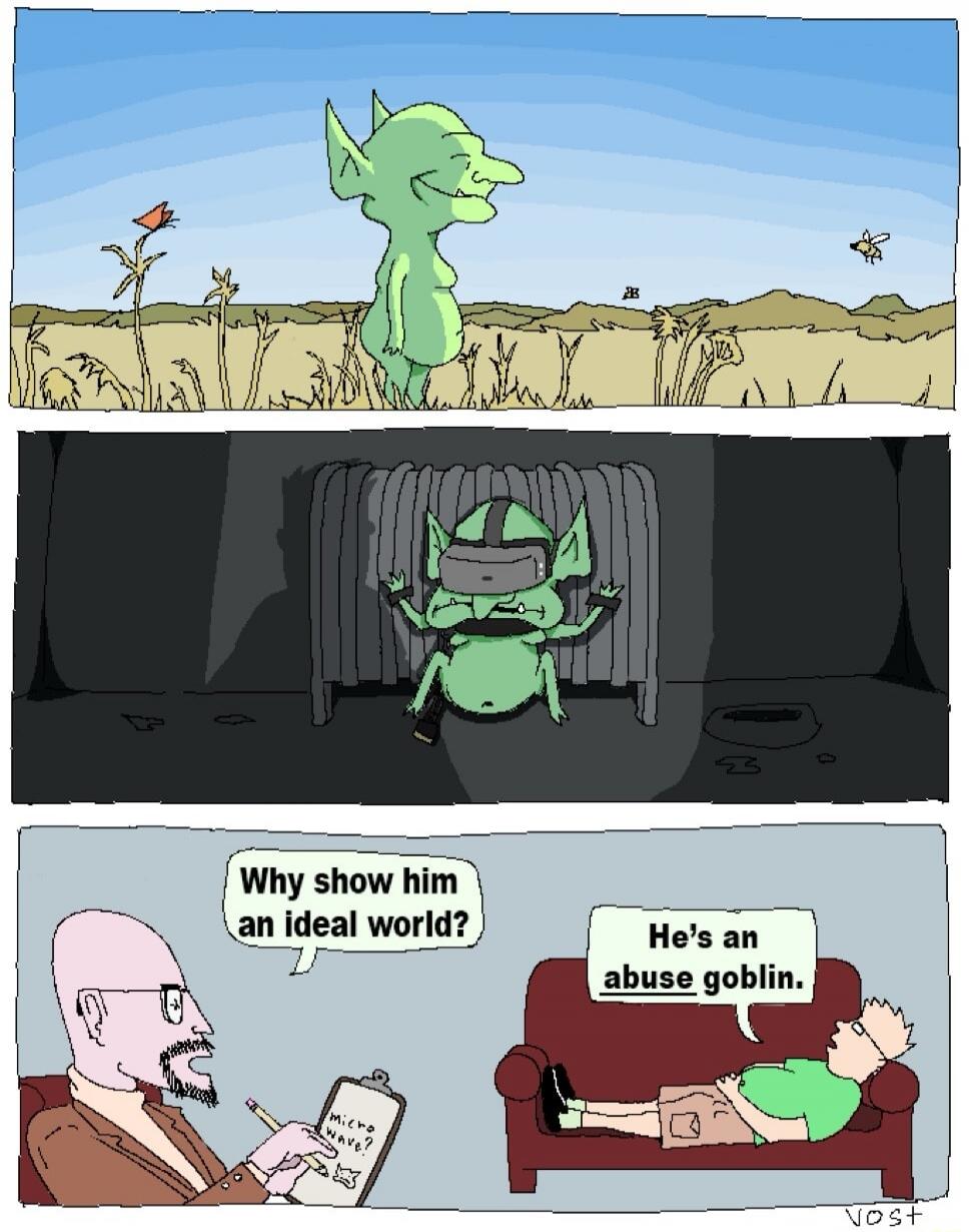 Why show him an ideal world? He's an abuse goblin. Micro wave?