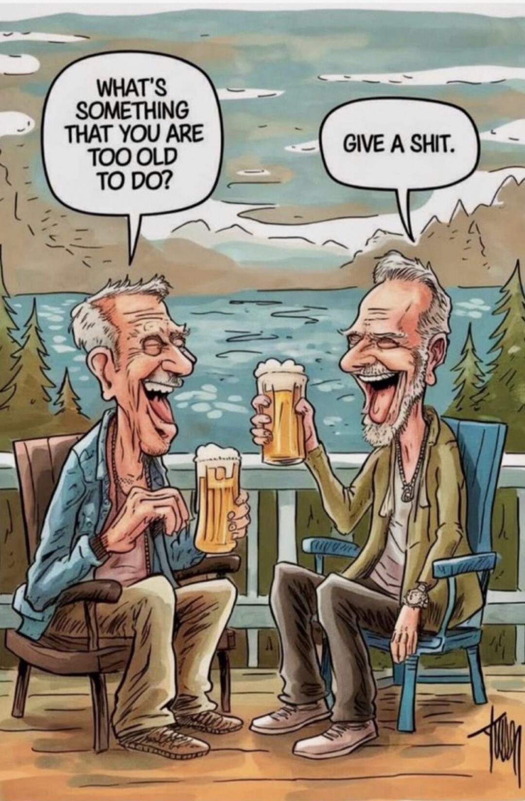 WHAT'S SOMETHING THAT YOU ARE TOO OLD TO DO? GIVE A SHIT.