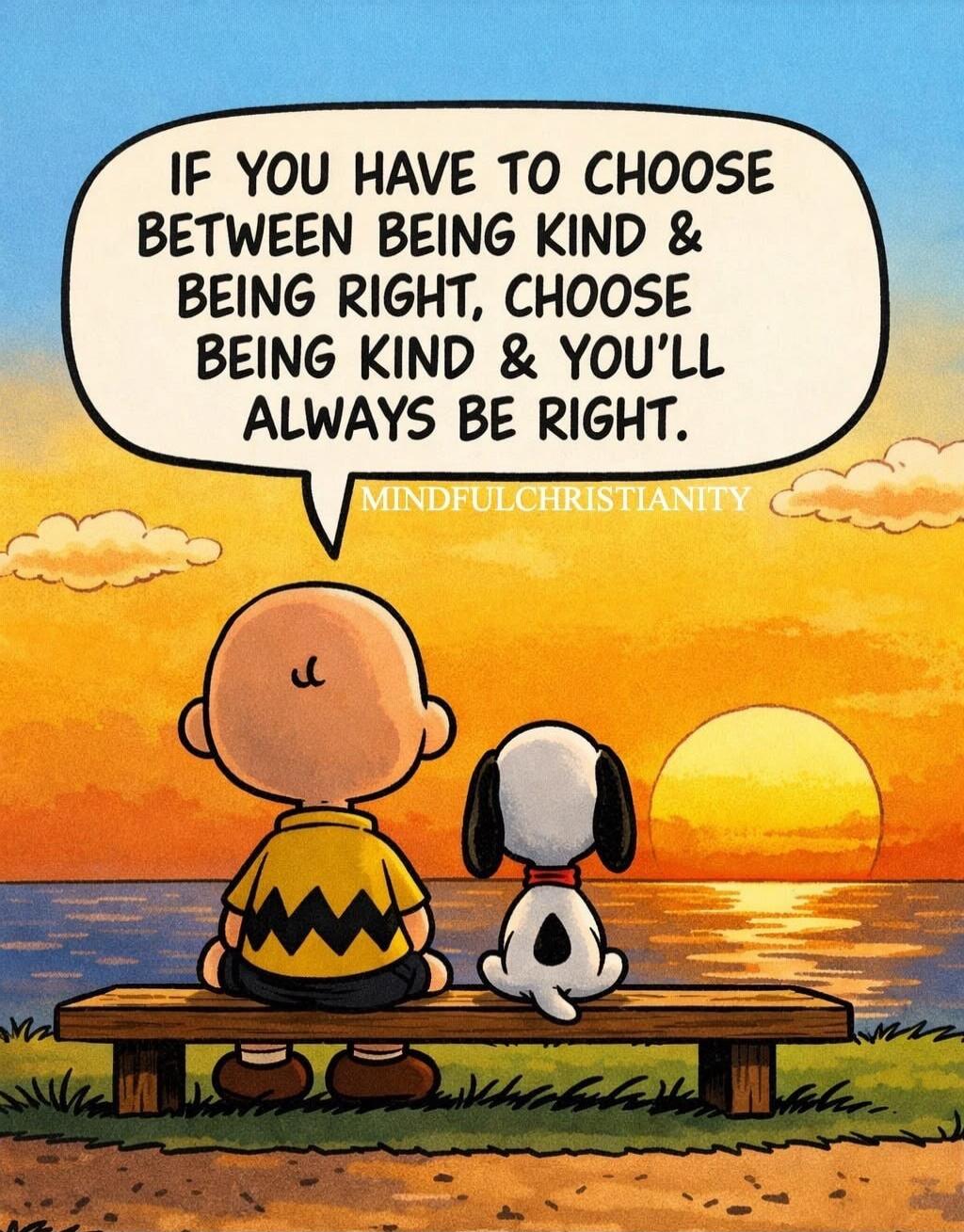 IF YOU HAVE TO CHOOSE BETWEEN BEING KIND & BEING RIGHT, CHOOSE BEING KIND & YOU'LL ALWAYS BE RIGHT.