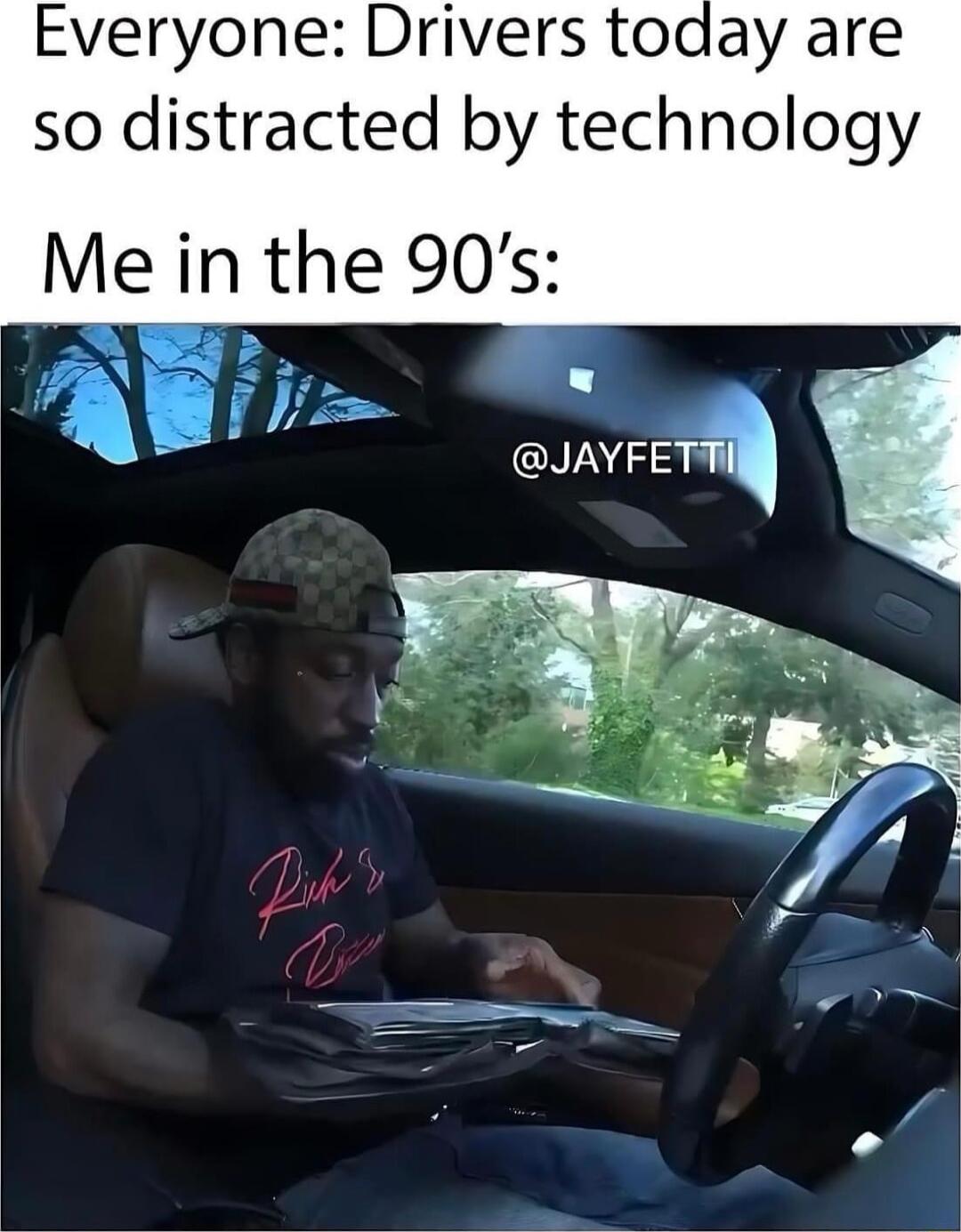 Everyone Drivers today are so distracted by technology Me in the 90s o JAYFETTH V gv