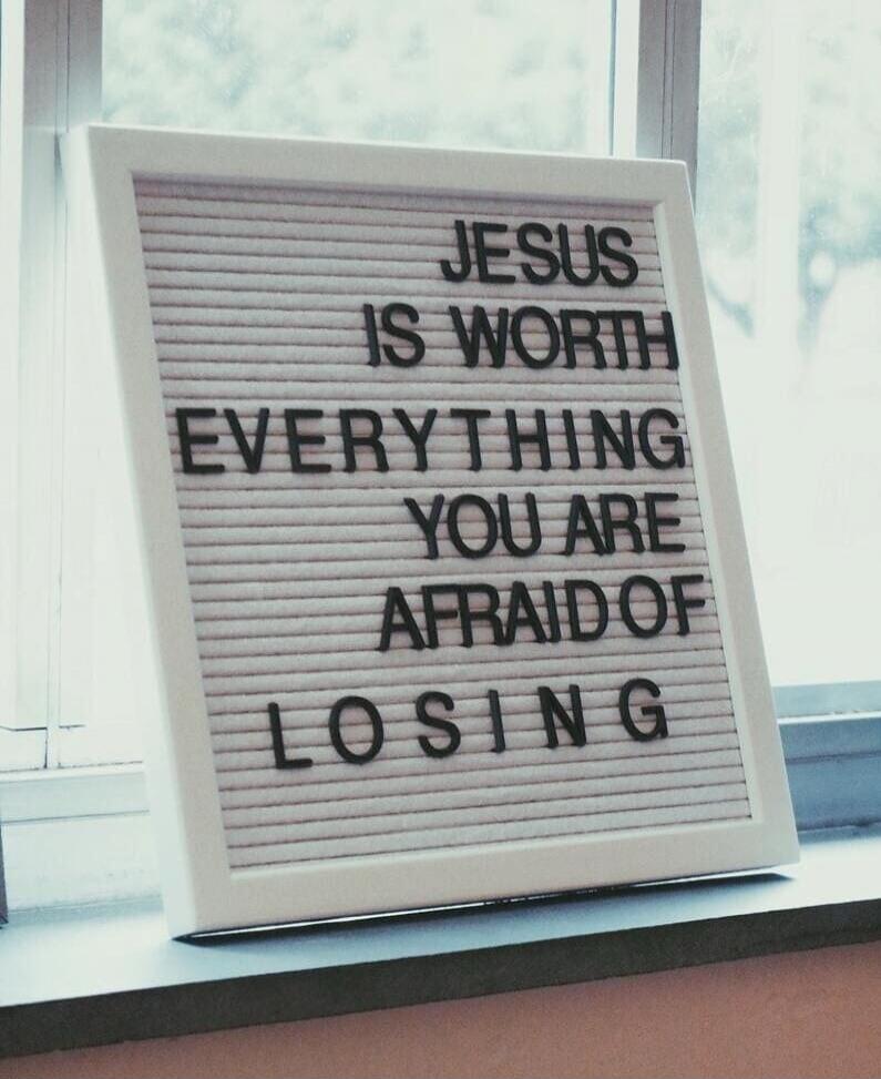 JESUS IS WORTH EVERYTHING YOU ARE AFRAID OF LOSING