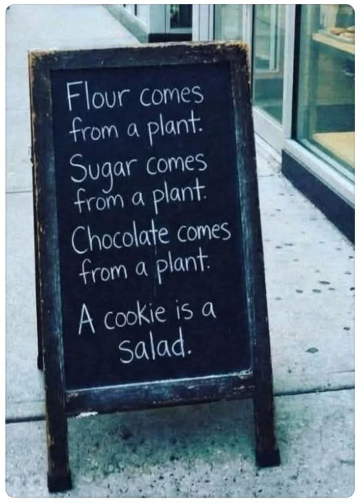 Flour comes from a plant. Sugar comes from a plant. Chocolate comes from a plant. A cookie is a salad.