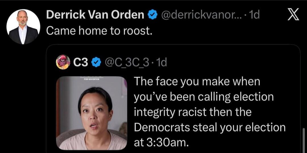 Derrick Van Orden: Came home to roost. C3: The face you make when you've been calling election integrity racist then the Democrats steal your election at 3:30am. For Governor.